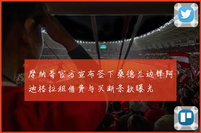 摩纳哥官方宣布签下桑德兰边锋阿迪格拉租借费与买断条款曝光