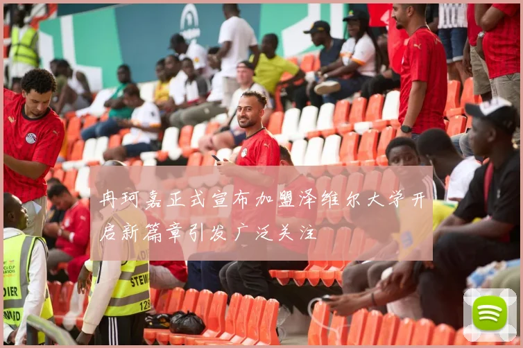 冉珂嘉正式宣布加盟泽维尔大学开启新篇章引发广泛关注