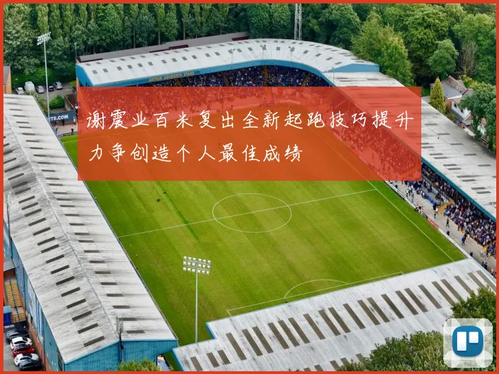 谢震业百米复出全新起跑技巧提升力争创造个人最佳成绩