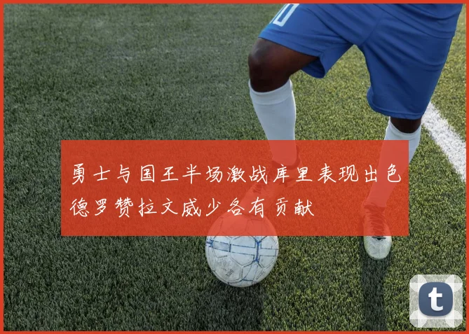 勇士与国王半场激战库里表现出色德罗赞拉文威少各有贡献