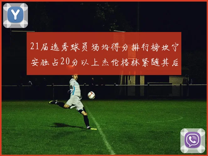 21届选秀球员场均得分排行榜坎宁安独占20分以上杰伦格林紧随其后