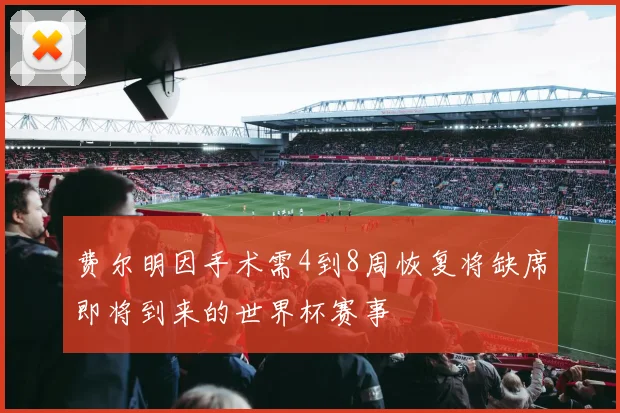 费尔明因手术需4到8周恢复将缺席即将到来的世界杯赛事