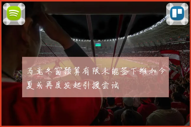 马竞冬窗预算有限未能签下维加今夏或再度发起引援尝试