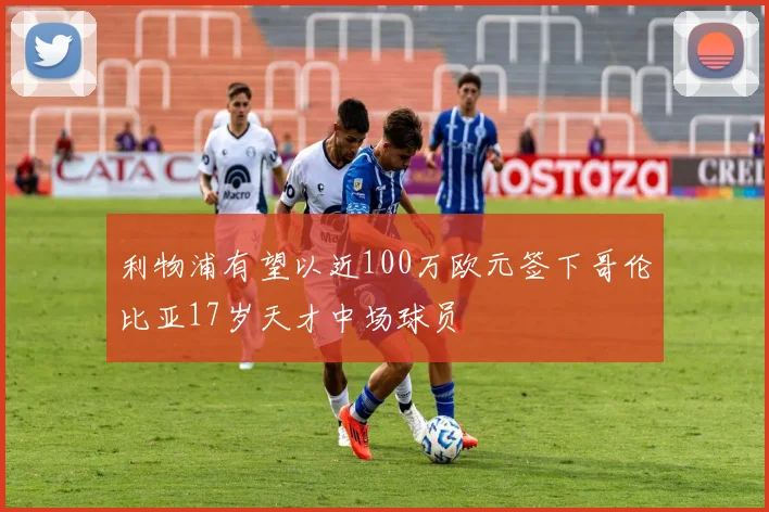 利物浦有望以近100万欧元签下哥伦比亚17岁天才中场球员