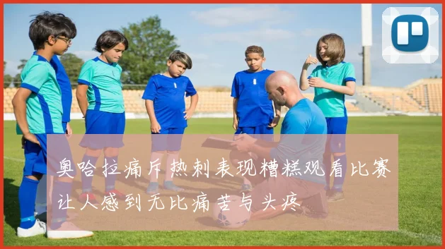 奥哈拉痛斥热刺表现糟糕观看比赛让人感到无比痛苦与头疼