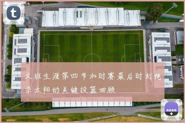 文班生涯第四节加时赛最后时刻绝杀太阳的关键投篮回顾