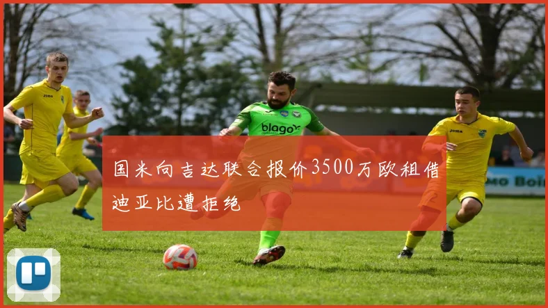 国米向吉达联合报价3500万欧租借迪亚比遭拒绝