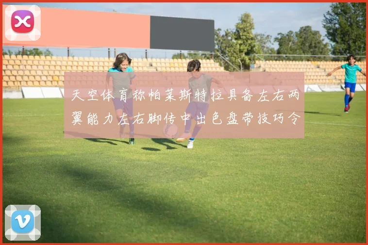 天空体育称帕莱斯特拉具备左右两翼能力左右脚传中出色盘带技巧令人赞叹