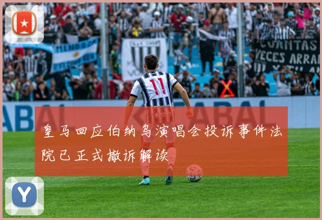 皇马回应伯纳乌演唱会投诉事件法院已正式撤诉解读