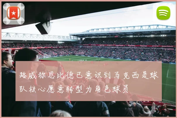路威称恩比德已意识到马克西是球队核心愿意转型为角色球员