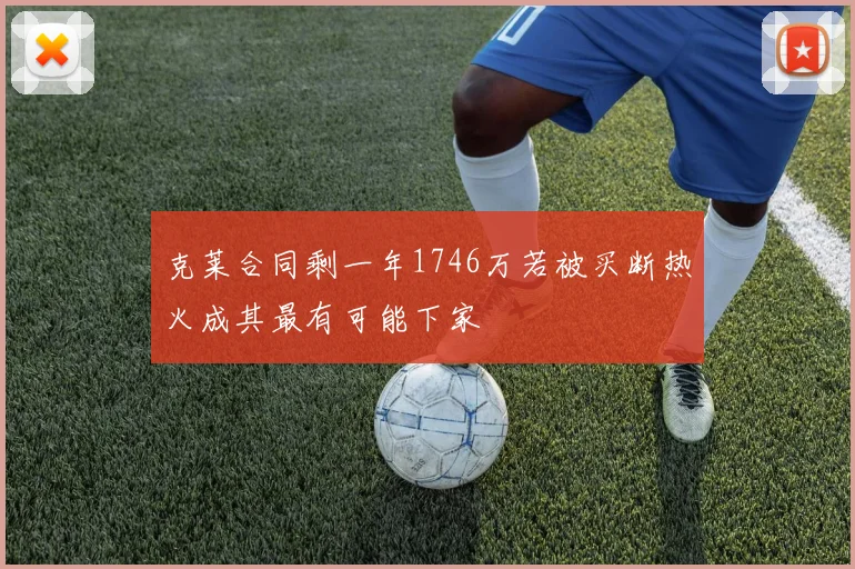 克莱合同剩一年1746万若被买断热火成其最有可能下家